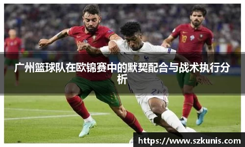 广州篮球队在欧锦赛中的默契配合与战术执行分析