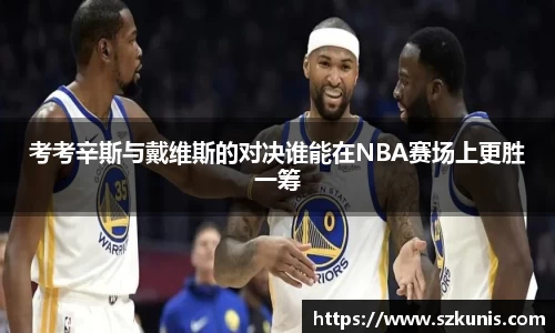 考考辛斯与戴维斯的对决谁能在NBA赛场上更胜一筹